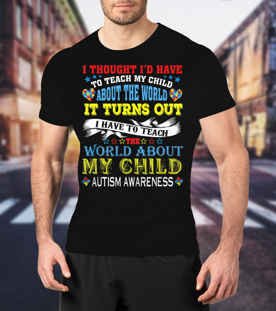 Autism Awareness I Thought I’d Have To Teach My Child About The World It Turns Out I Have To Teach The World About My Child T-Shirt