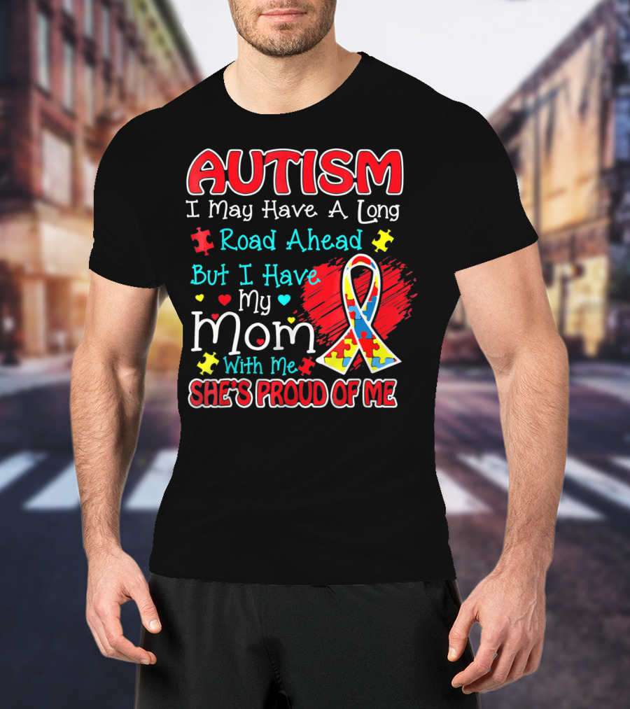 Autism I May Have A Long Road Ahead But I Have My Mom With Me She's Proud Of Me T-Shirt