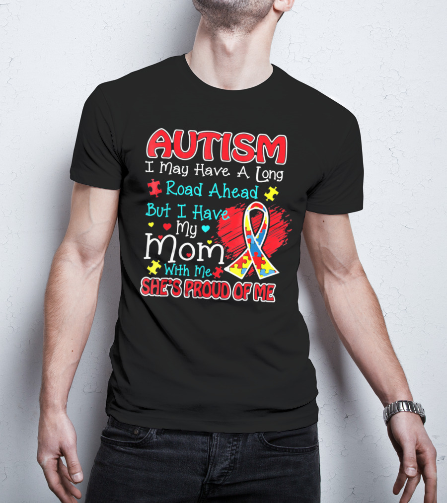 Autism I May Have A Long Road Ahead But I Have My Mom With Me She's Proud Of Me T-Shirt