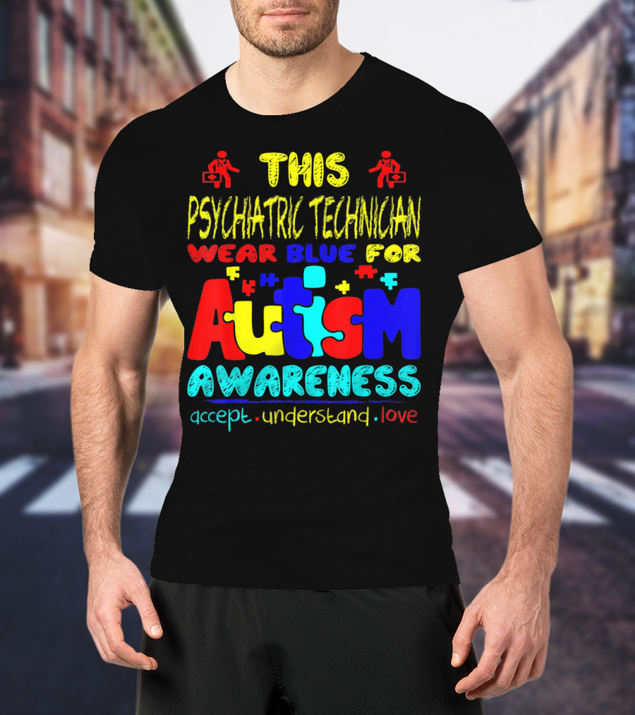 This Psychiatric Technician Wear Blue For Autism Awareness Accept Understand Love T-Shirt
