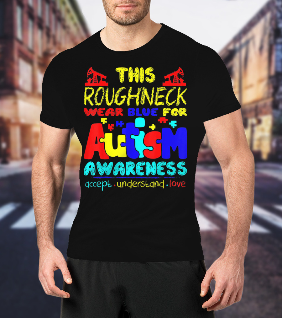 This Roughneck Wear Blue For Autism Awareness Accept Understand Love T-Shirt