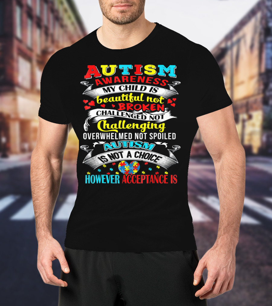 Autism Awareness My Child Is Beautiful Not Broken Challenged Not Challenging Overwhelmed Not Spoiled Autism Is Not A Choice However Acceptance Is T-Shirt