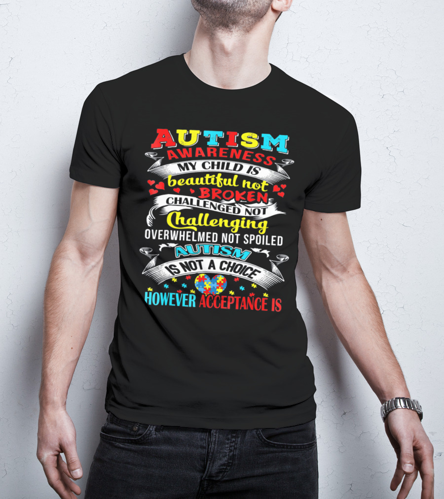 Autism Awareness My Child Is Beautiful Not Broken Challenged Not Challenging Overwhelmed Not Spoiled Autism Is Not A Choice However Acceptance Is T-Shirt