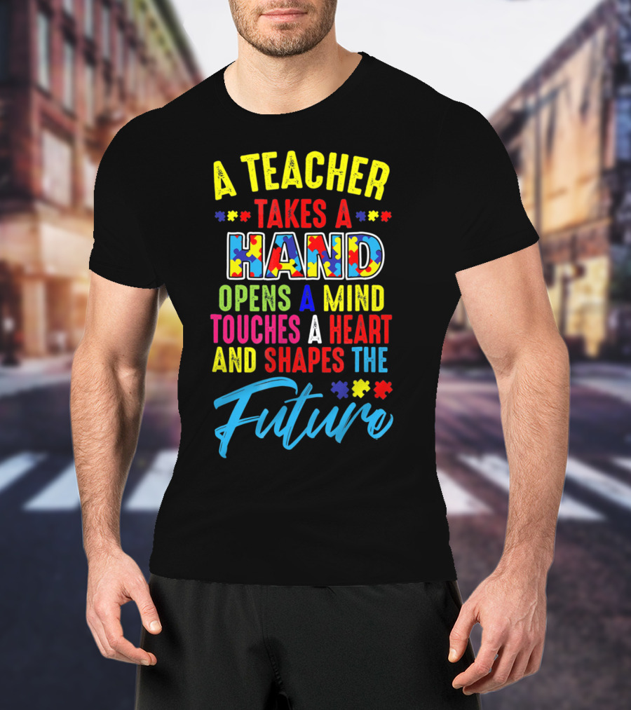 A Teacher Takes A Hand Opens A Mind Touches A Heart And Shapes The Future Autism Awareness T-Shirt