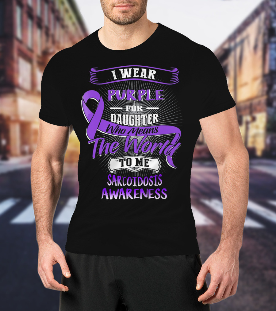I Wear Purple For Daughter Who Means The World To Me Sarcoidosis Awareness T-Shirt