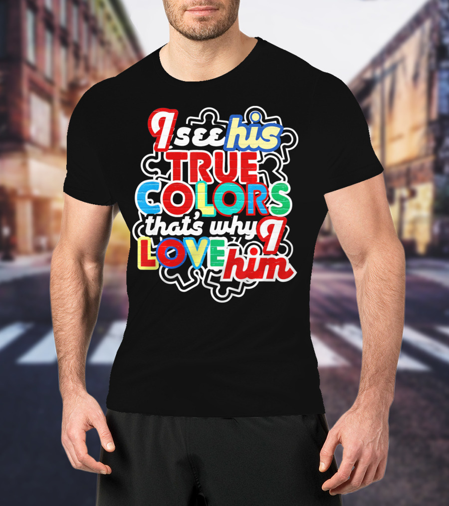I See His True Colors That's Why I Love Him Autism Awareness T-Shirt