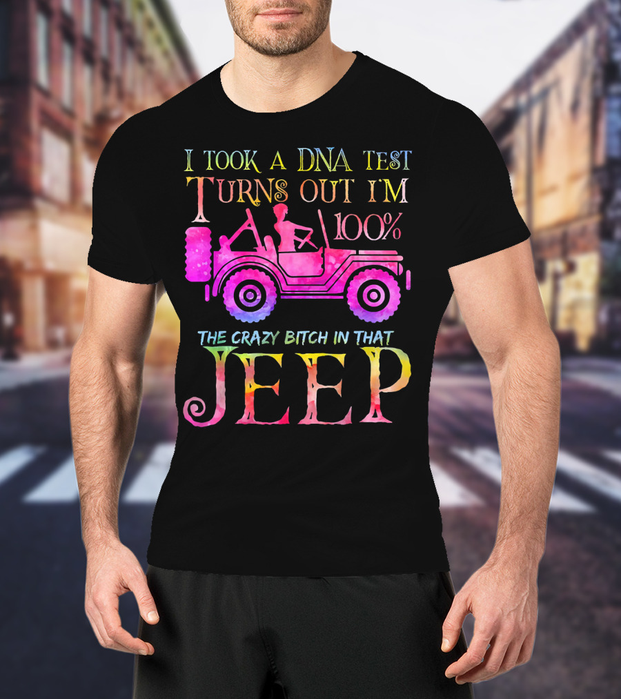 I Took A DNA Test Turns Out I'm 100% The Crazy Bitch In That Jeep T-Shirt