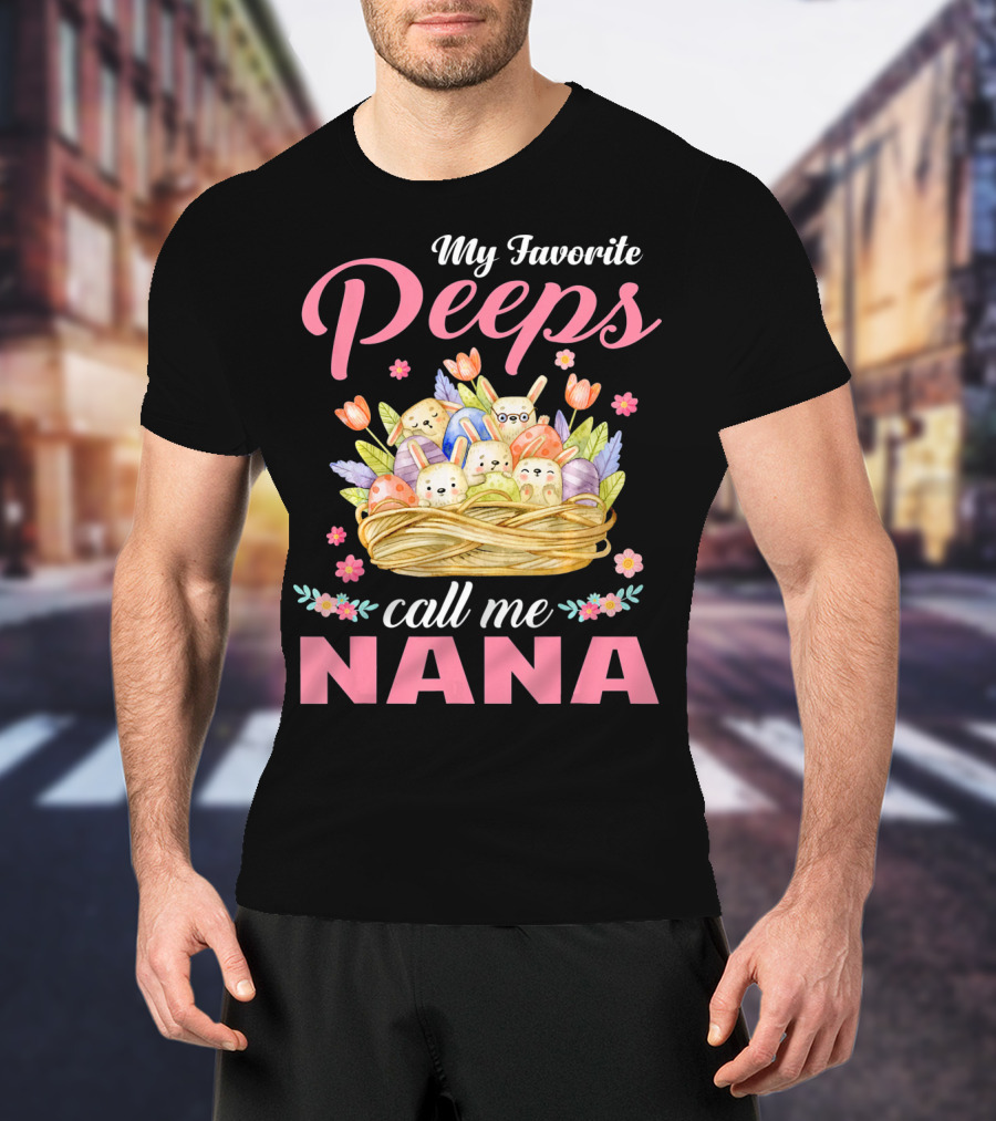 My Favorite Peeps Call Me Nana Easter Basket Bunnies And Eggs T-Shirt