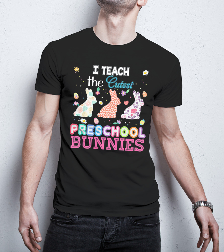 I Teach The Cutest Preschool Bunnies Egg Flowers T-Shirt