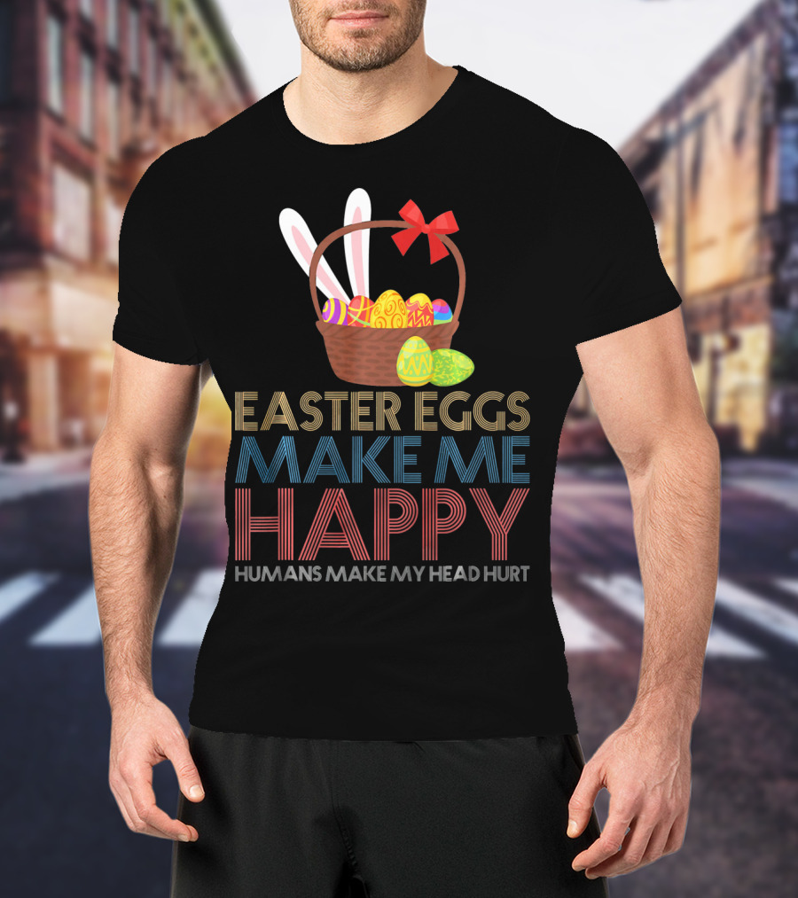 Easter Eggs Make Me Happy Humans Make My Head Hurt T-Shirt