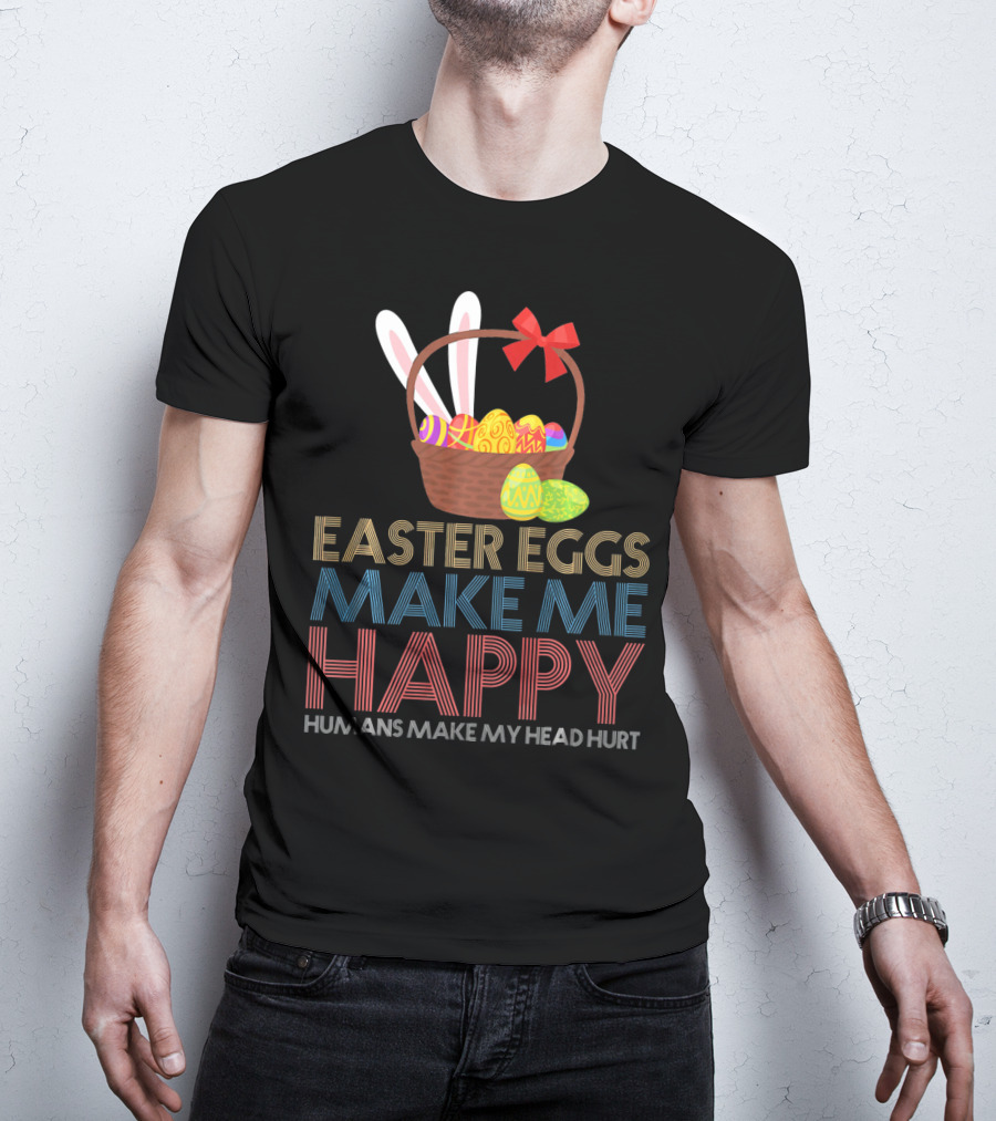 Easter Eggs Make Me Happy Humans Make My Head Hurt T-Shirt