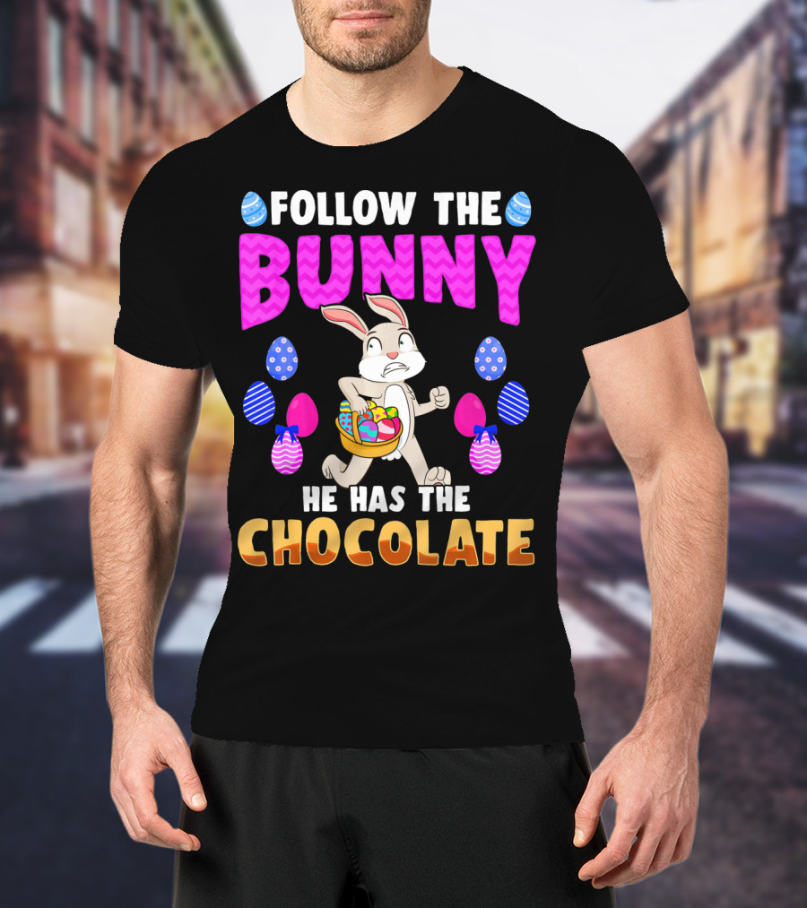 Follow The Bunny He Has The Chocolate T-Shirt