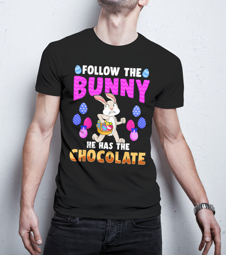Follow The Bunny He Has The Chocolate T-Shirt
