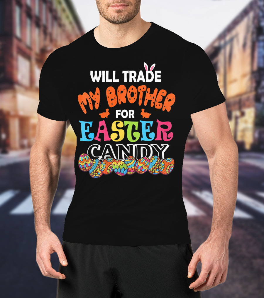 Will Trade My Brother For Easter Candy Bunny Ears Colorful Eggs T-Shirt