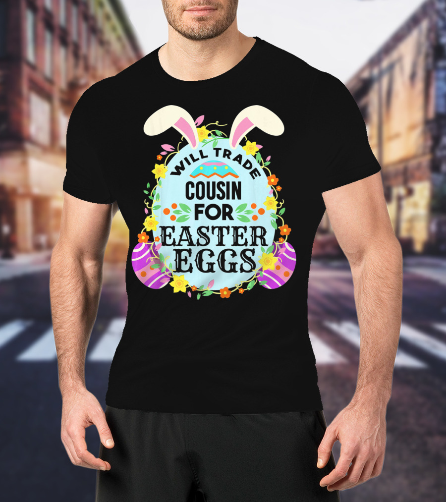 Will Trade Cousin For Easter Eggs Bunny Ears And Floral Decor T-Shirt