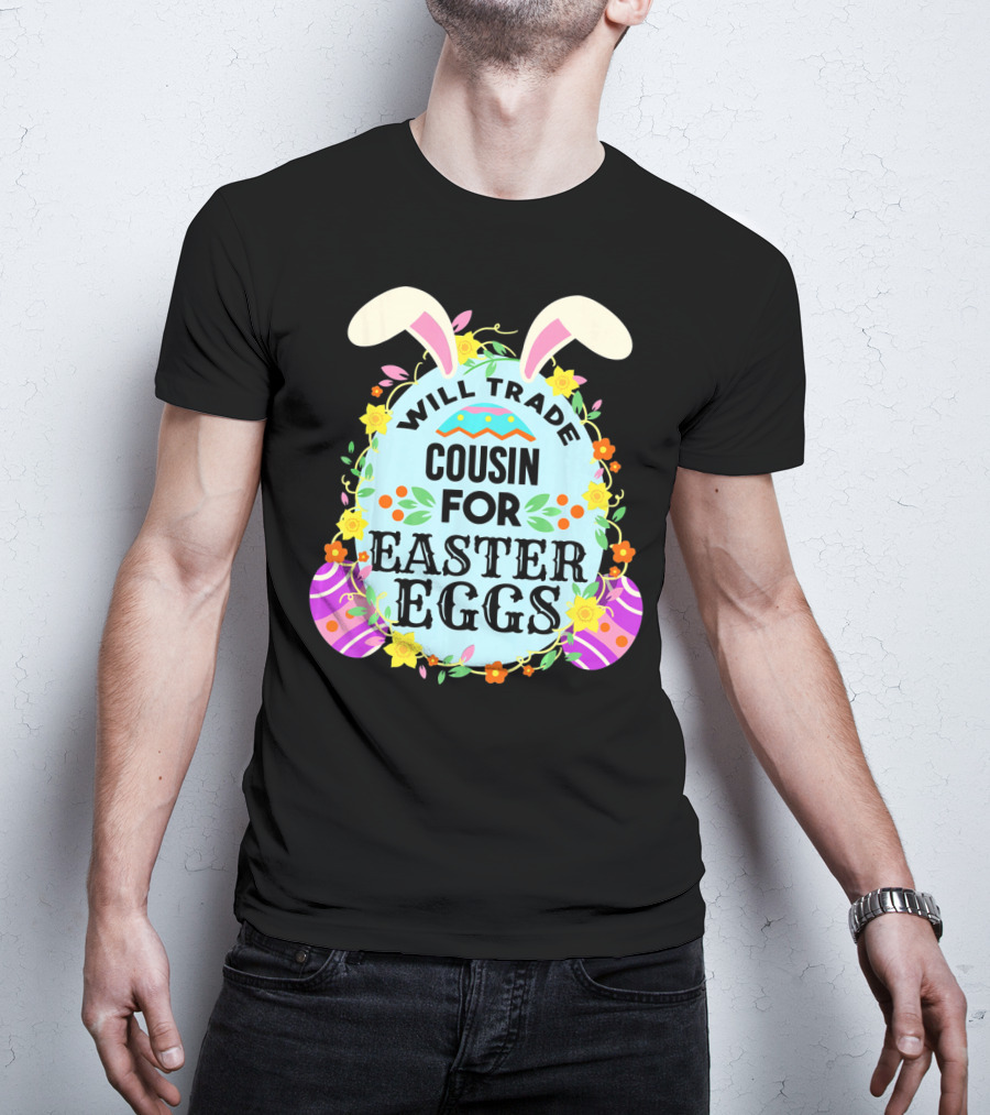 Will Trade Cousin For Easter Eggs Bunny Ears And Floral Decor T-Shirt