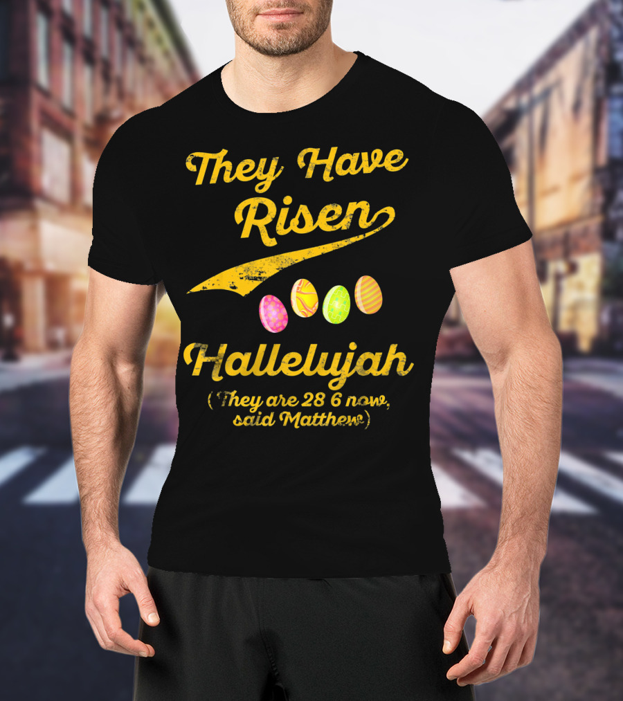 They Have Risen Hallelujah They Are 28 6 Now Said Matthew T-Shirt