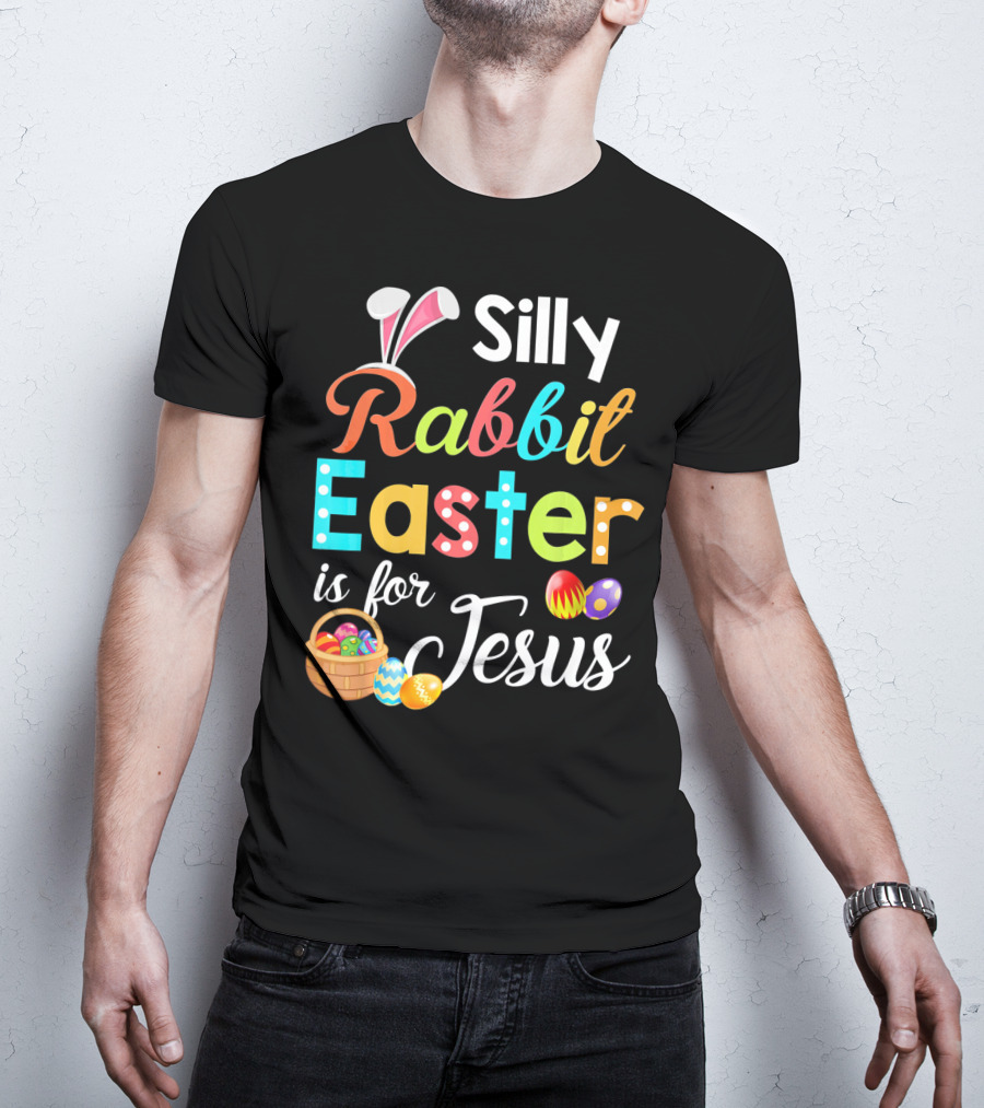 Silly Rabbit Easter Is For Jesus With Colorful Eggs And Basket T-Shirt