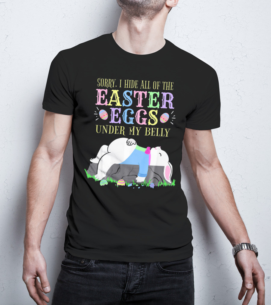 Sorry I Hide All Of The Easter Eggs Under My Belly T-Shirt