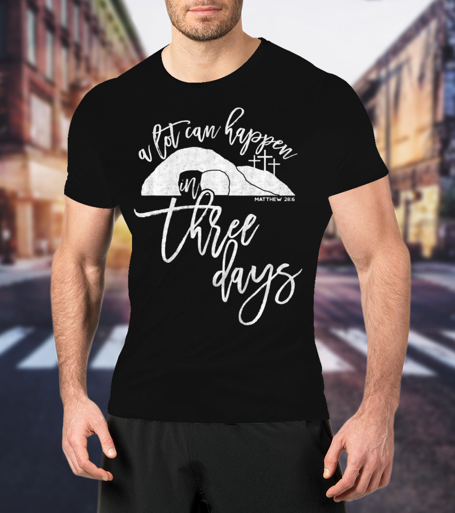 A Lot Can Happen In Three Days Matthew 28:6 Christian T-Shirt