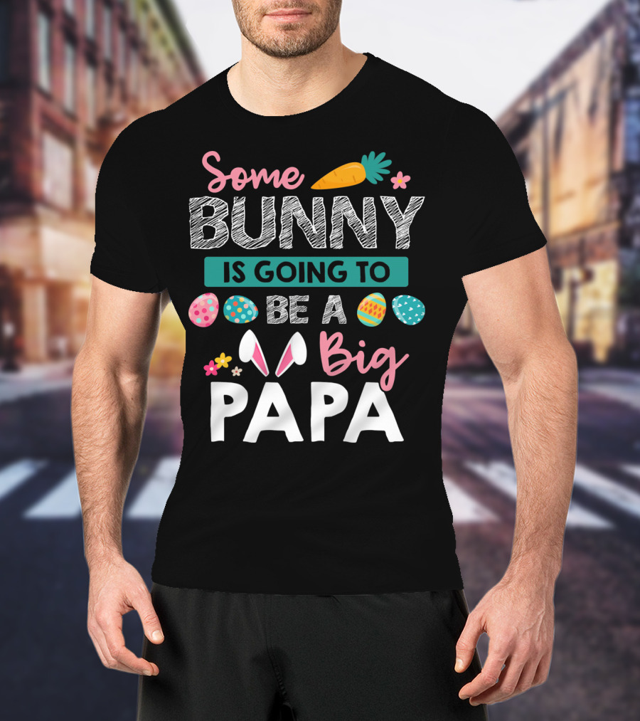 Some Bunny Is Going To Be Big Papa Easter Eggs And Carrot T-Shirt