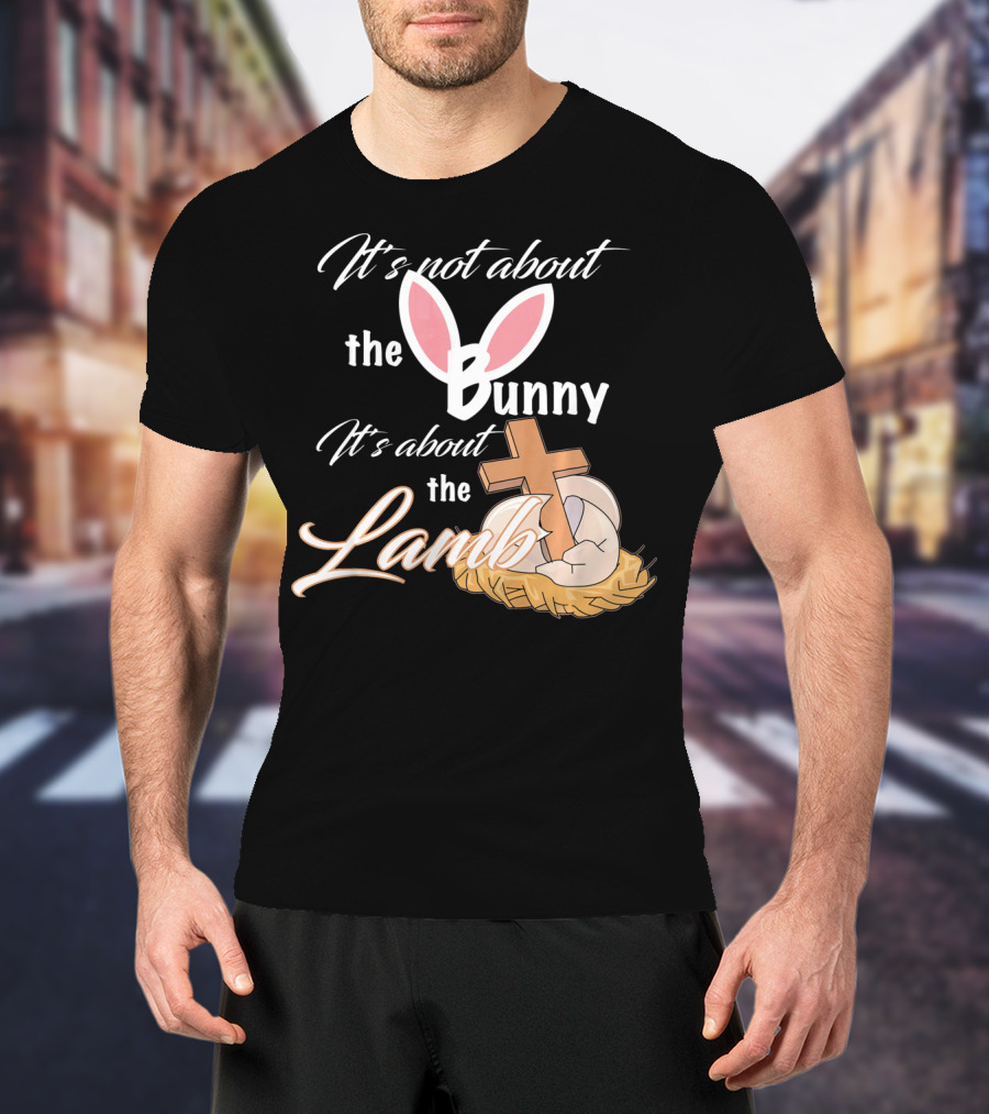 It's Not About The Bunny It's About The Lamb Christian Easter T-Shirt