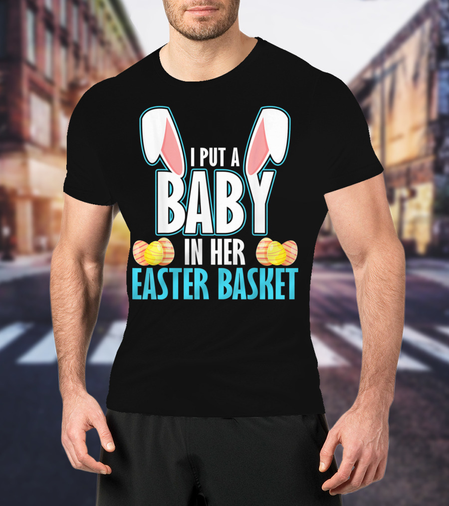 I Put A Baby In Her Easter Basket Dad Announcement T-Shirt