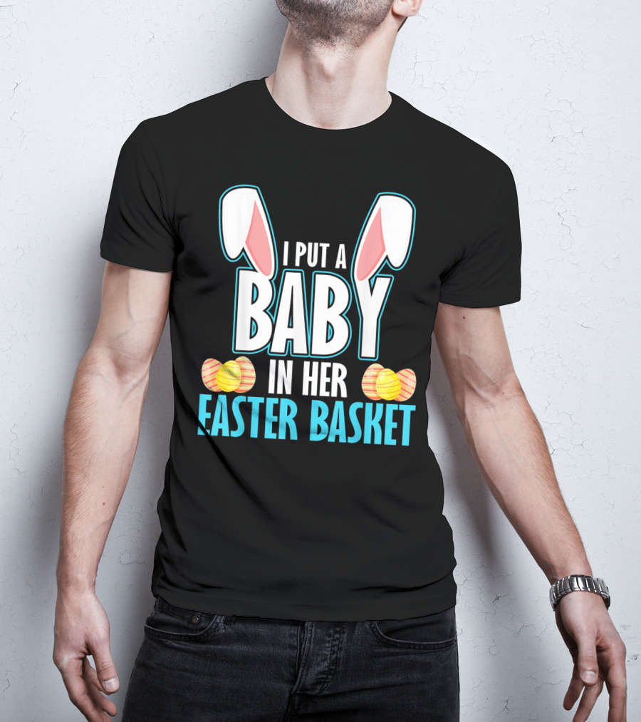I Put A Baby In Her Easter Basket Dad Announcement T-Shirt