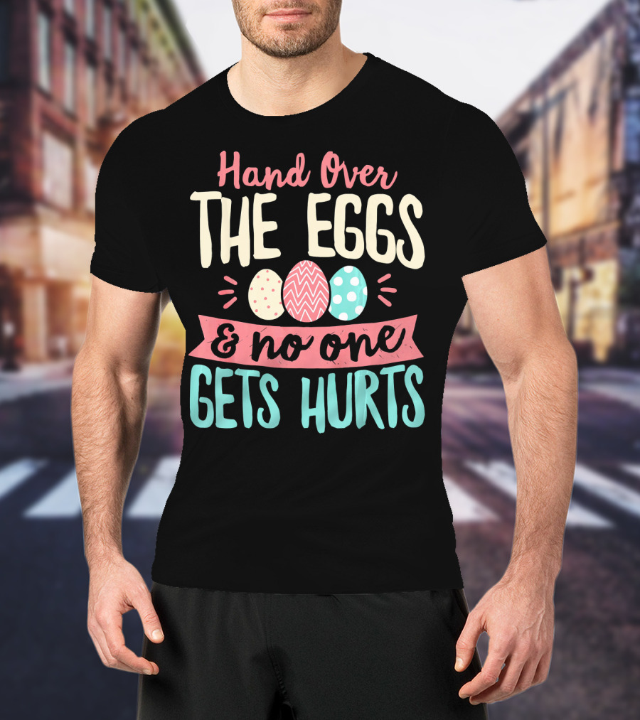 Hand Over The Eggs And No One Gets Hurts Colorful Easter Eggs T-Shirt