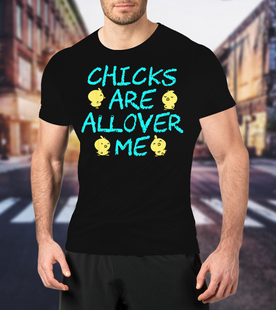 Chicks Are All Over Me Easter Chic Funny T-Shirt
