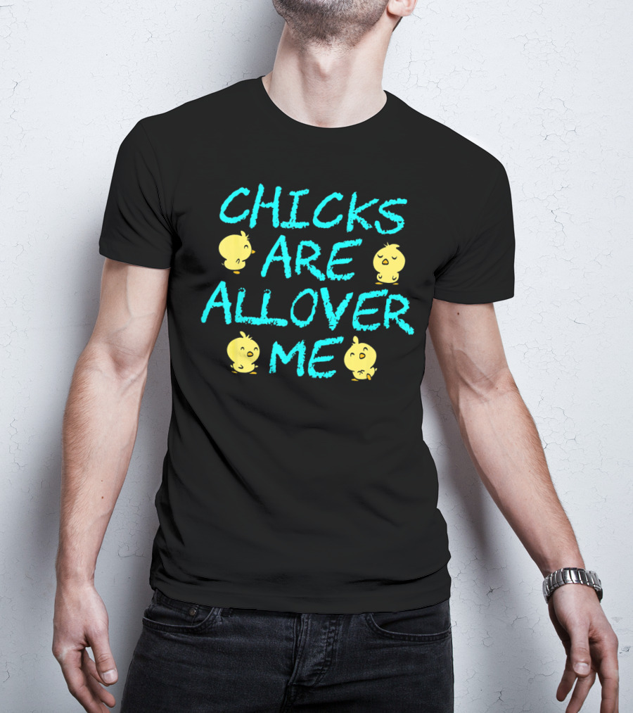 Chicks Are All Over Me Easter Chic Funny T-Shirt