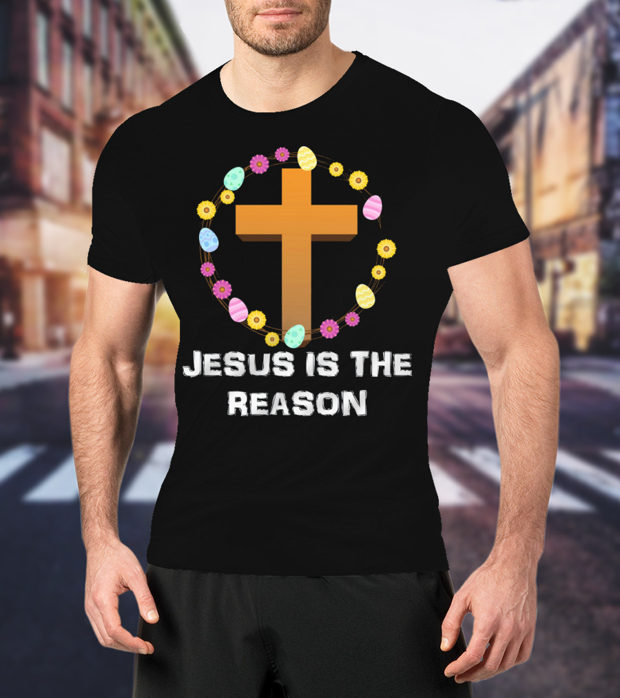 Jesus Is The Reason Cross With Easter Eggs And Flowers T-Shirt