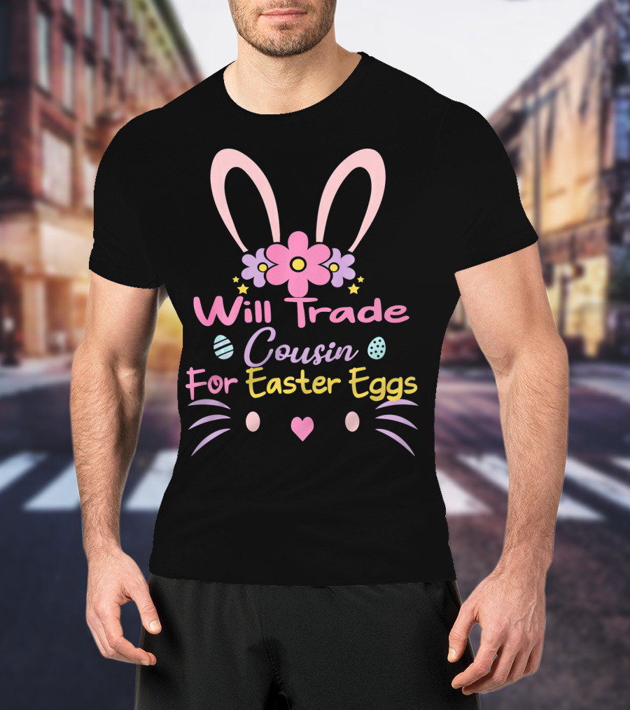 Will Trade Cousin For Easter Eggs Bunny Ears And Flowers T-Shirt