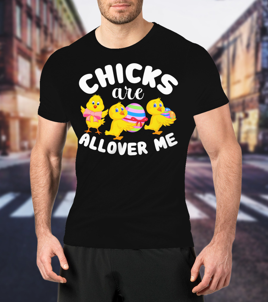 Chicks Are All Over ME Easter T-Shirt