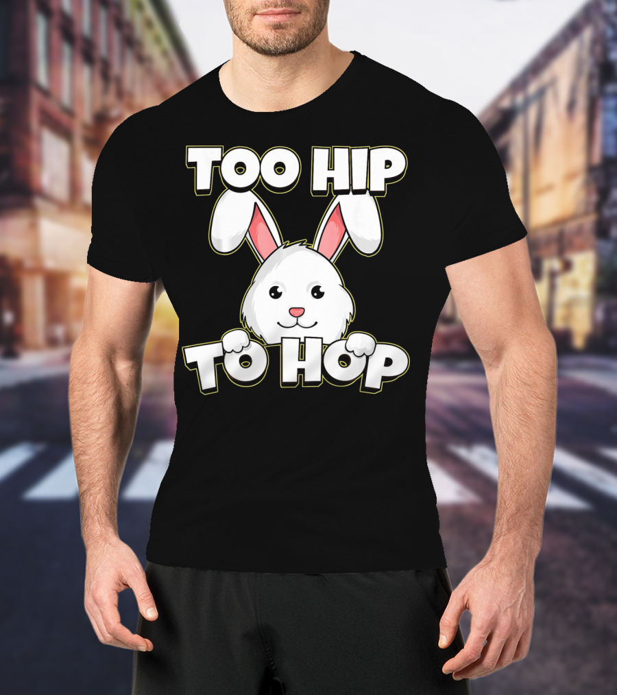 Too Hip To Hop Easter Cute Bunny Rabbit T-Shirt