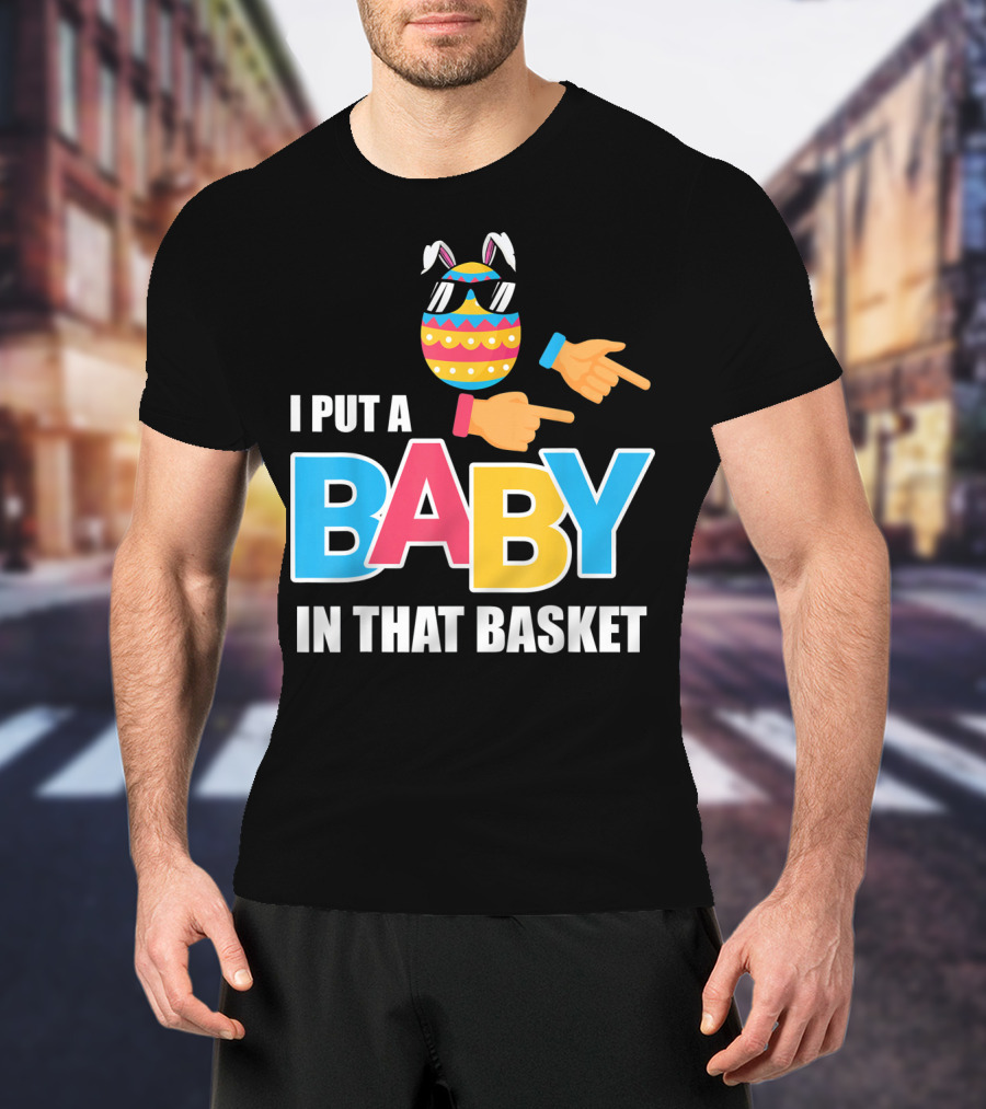 Mens Easter Pregnancy I Put A Baby In That Basket T-Shirt