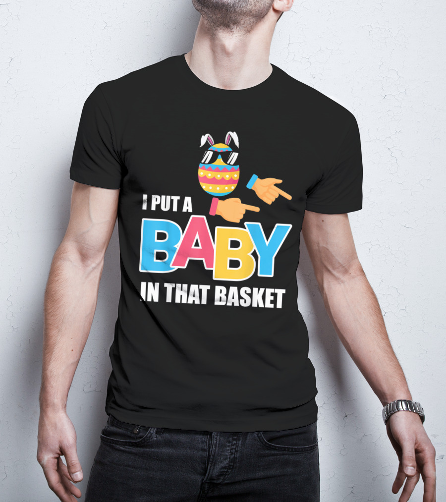 Mens Easter Pregnancy I Put A Baby In That Basket T-Shirt