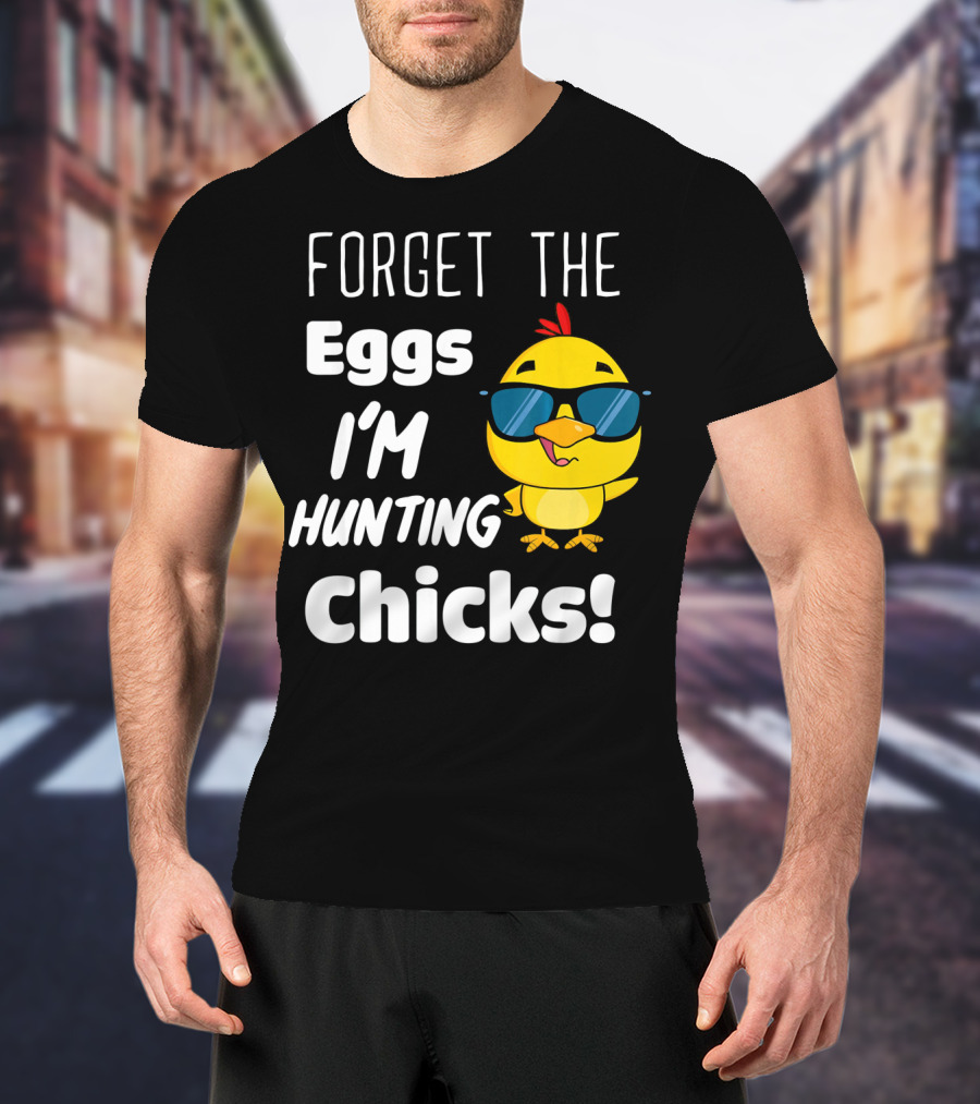 Forget The Eggs I'm Hunting Chicks T-Shirt