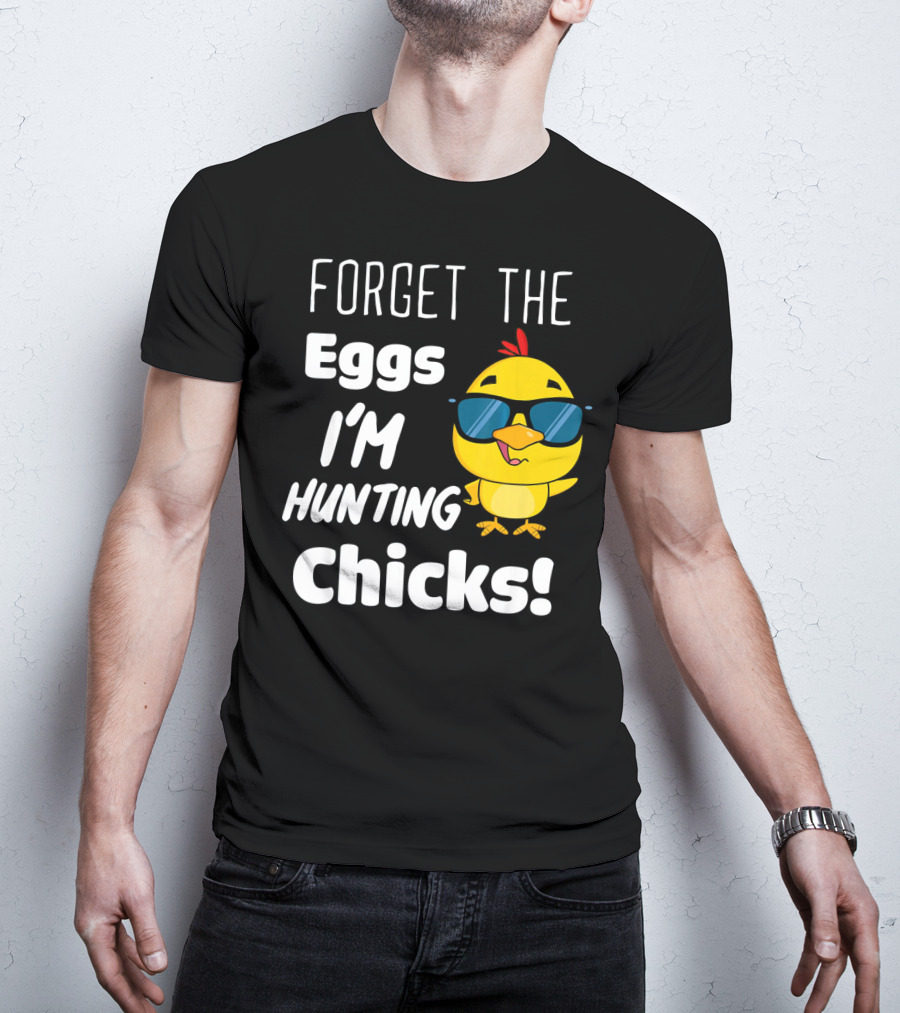 Forget The Eggs I'm Hunting Chicks T-Shirt