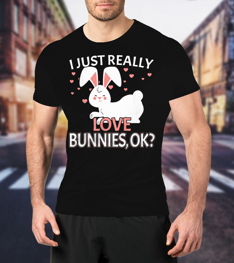 I Just Really Love Bunnies OK? T-Shirt