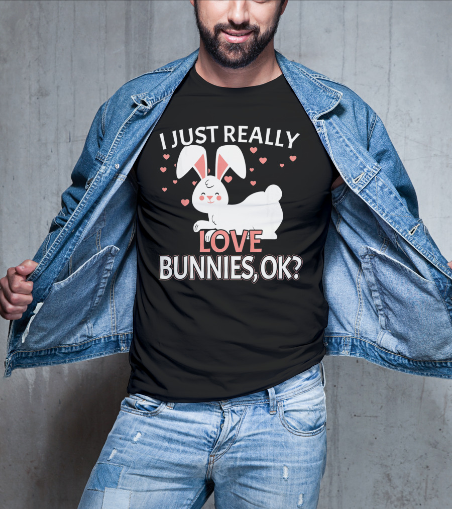 I Just Really Love Bunnies OK? T-Shirt