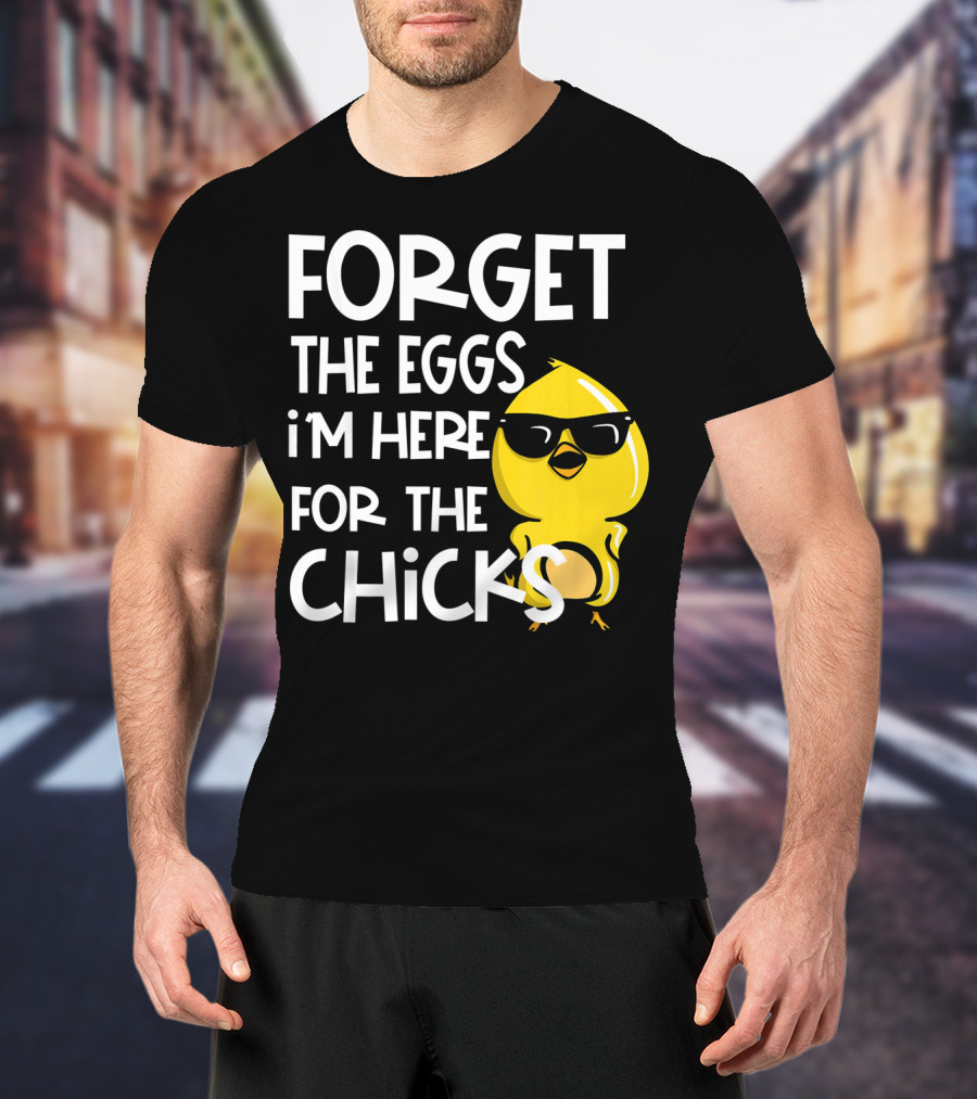 Forget The Eggs I'm Here For The Chicks Funny Easter T-Shirt