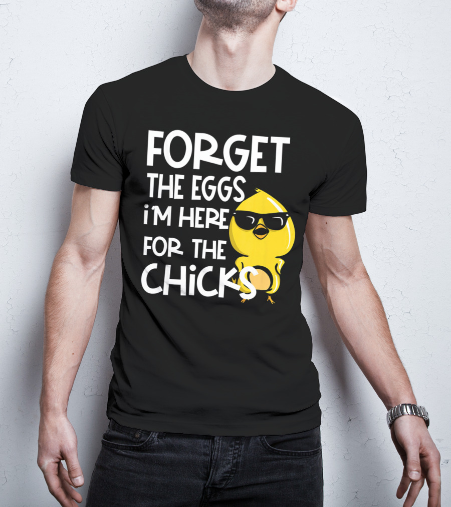 Forget The Eggs I'm Here For The Chicks Funny Easter T-Shirt