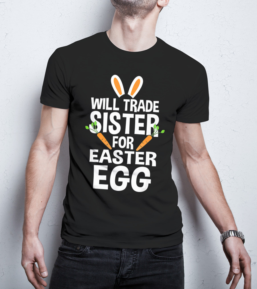 Will Trade Sister For Easter Egg Bunny Ears And Carrots T-Shirt