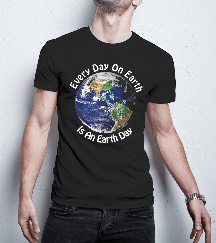 Every Day On Earth Is An Earth Day T-Shirt
