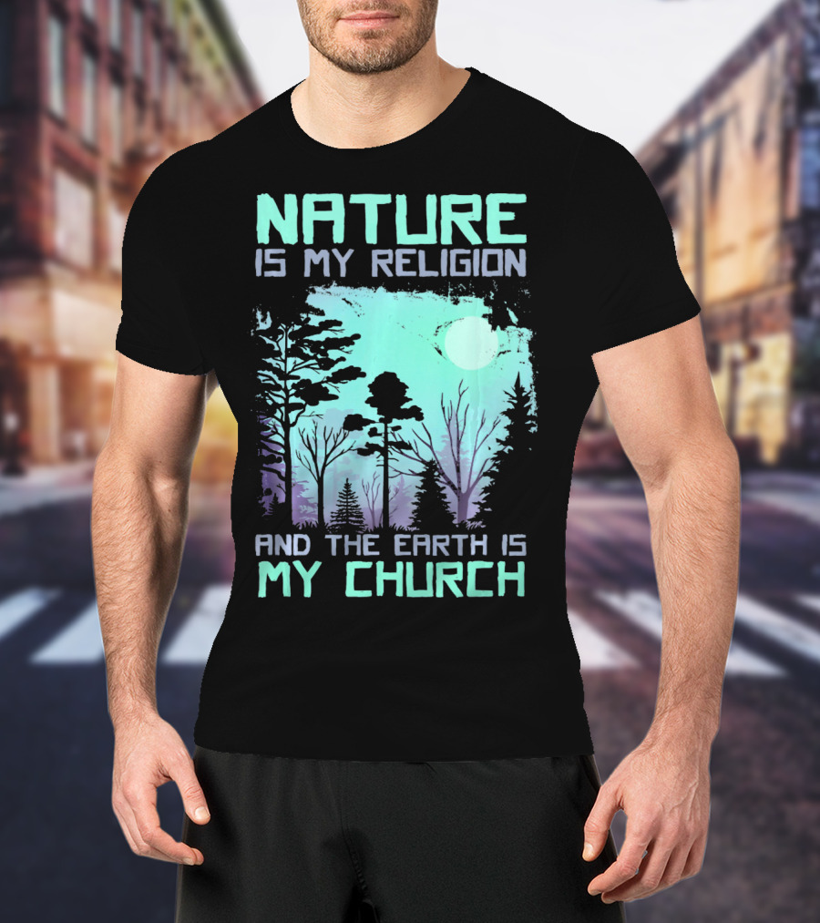 Nature Is My Religion And The Earth Is My Church T-Shirt