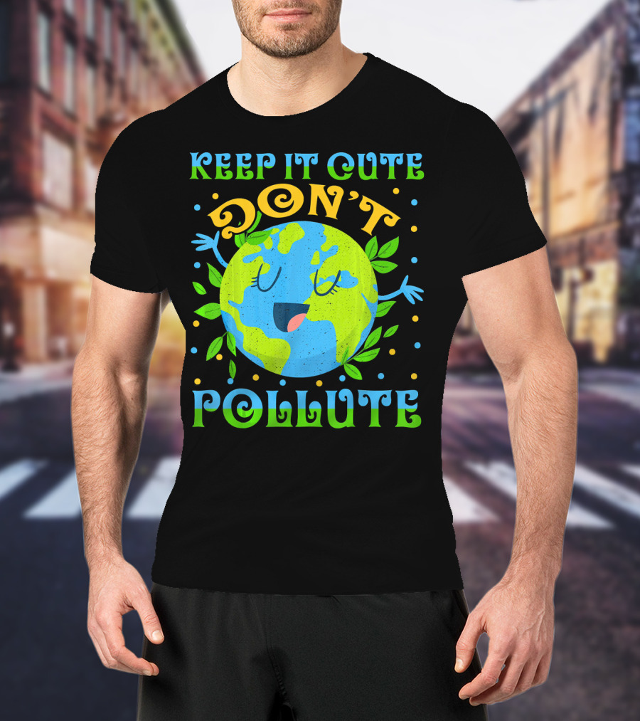 Keep It Cute Don't Pollute Earth Day T-Shirt