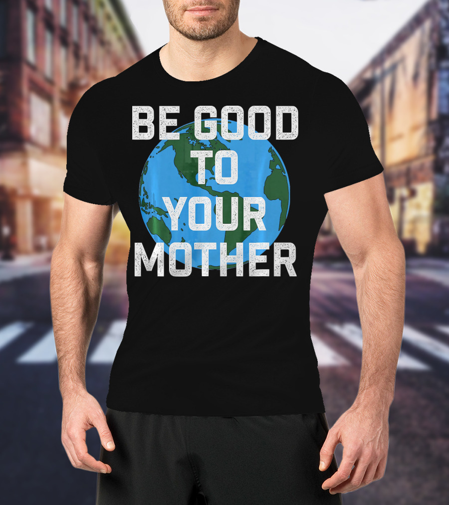 Be Good To Your Mother Earth Day Planet T-Shirt