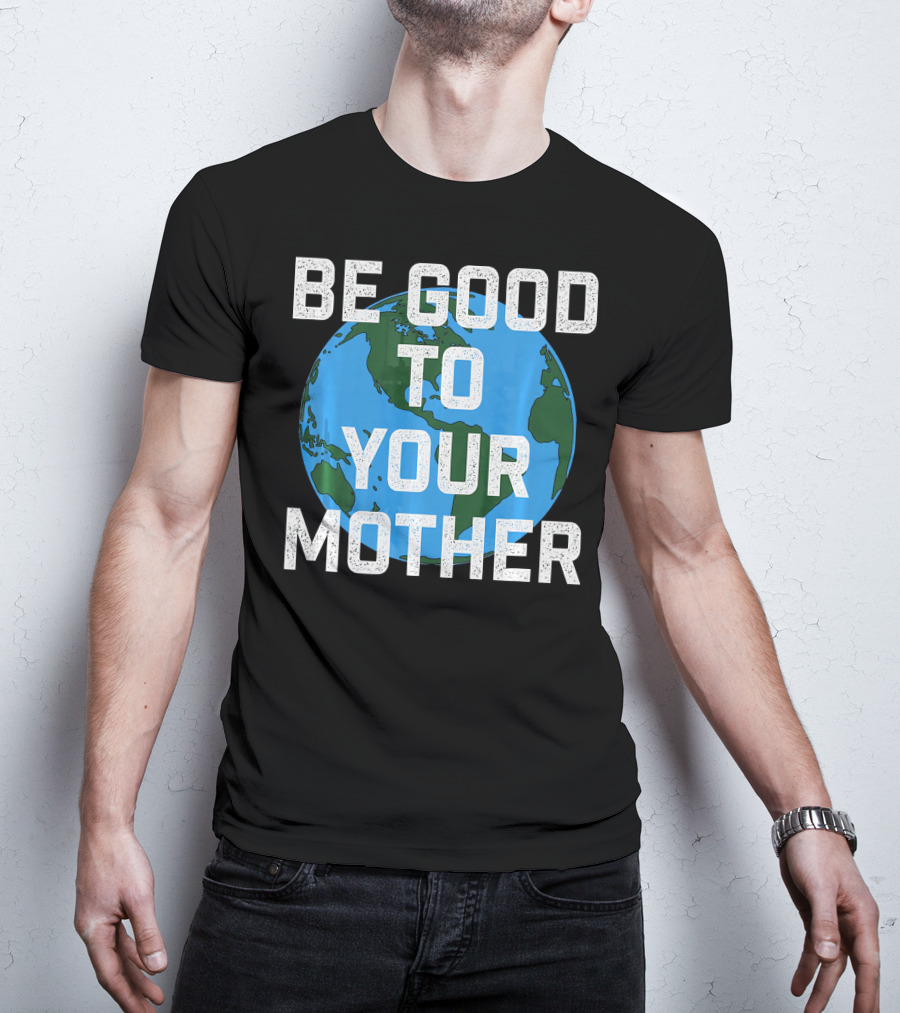 Be Good To Your Mother Earth Day Planet T-Shirt
