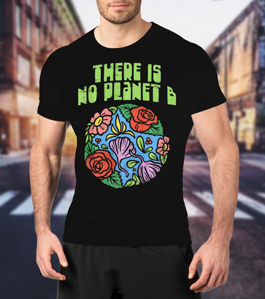 There Is No Planet B Floral Earth Day Flowers T-Shirt